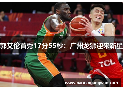 郭艾伦首秀17分55秒:广州龙狮迎来新星 郭艾伦首秀17分55秒:广州龙狮迎来新星