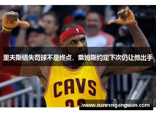 里夫斯错失罚球不是终点，詹姆斯约定下次仍让他出手
