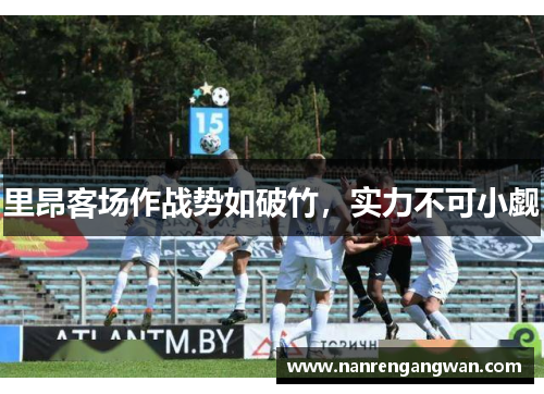 里昂客场作战势如破竹,实力不可小觑 里昂客场作战势如破竹,实力不可小觑